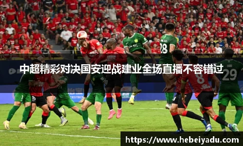 中超精彩对决国安迎战建业全场直播不容错过