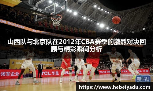 山西队与北京队在2012年CBA赛季的激烈对决回顾与精彩瞬间分析