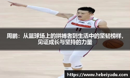 周鹏：从篮球场上的拼搏者到生活中的坚韧榜样，见证成长与坚持的力量