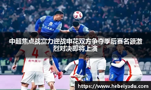 中超焦点战富力迎战申花双方争夺季后赛名额激烈对决即将上演