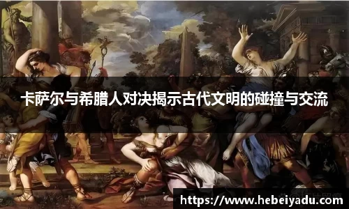 卡萨尔与希腊人对决揭示古代文明的碰撞与交流