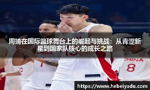 周琦在国际篮球舞台上的崛起与挑战：从青涩新星到国家队核心的成长之路
