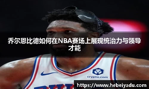 乔尔恩比德如何在NBA赛场上展现统治力与领导才能