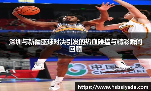 深圳与新疆篮球对决引发的热血碰撞与精彩瞬间回顾