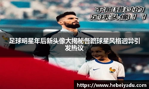 足球明星年后新头像大揭秘各路球星风格迥异引发热议